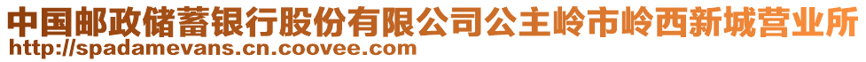 中國(guó)郵政儲(chǔ)蓄銀行股份有限公司公主嶺市嶺西新城營(yíng)業(yè)所