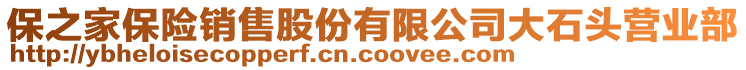 保之家保險(xiǎn)銷(xiāo)售股份有限公司大石頭營(yíng)業(yè)部