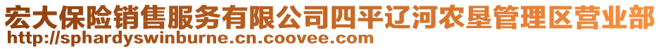 宏大保險(xiǎn)銷售服務(wù)有限公司四平遼河農(nóng)墾管理區(qū)營(yíng)業(yè)部