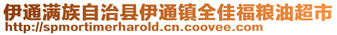 伊通滿(mǎn)族自治縣伊通鎮(zhèn)全佳福糧油超市