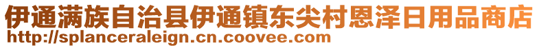 伊通滿族自治縣伊通鎮(zhèn)東尖村恩澤日用品商店