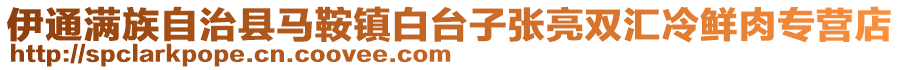 伊通滿族自治縣馬鞍鎮白臺子張亮雙匯冷鮮肉專營店