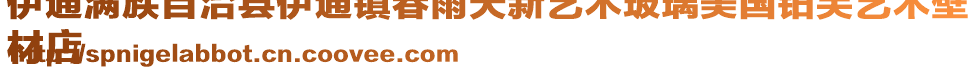 伊通滿族自治縣伊通鎮春雨天新藝術玻璃美國鉑芙藝術壁
材店