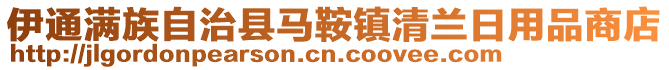 伊通滿族自治縣馬鞍鎮(zhèn)清蘭日用品商店