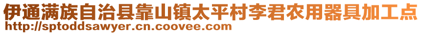 伊通滿族自治縣靠山鎮(zhèn)太平村李君農(nóng)用器具加工點(diǎn)