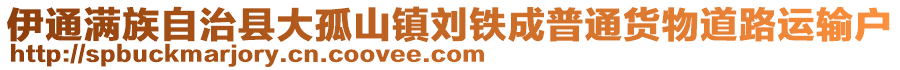 伊通滿族自治縣大孤山鎮(zhèn)劉鐵成普通貨物道路運輸戶