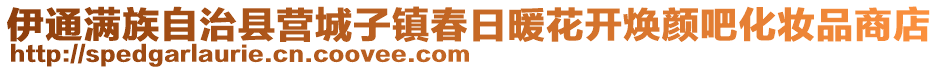 伊通滿族自治縣營(yíng)城子鎮(zhèn)春日暖花開煥顏吧化妝品商店