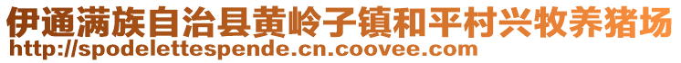 伊通滿族自治縣黃嶺子鎮(zhèn)和平村興牧養(yǎng)豬場