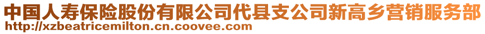 中國(guó)人壽保險(xiǎn)股份有限公司代縣支公司新高鄉(xiāng)營(yíng)銷服務(wù)部