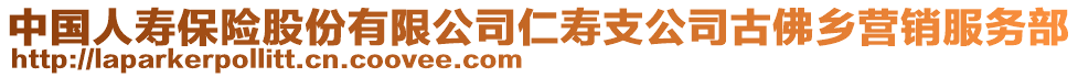 中國人壽保險股份有限公司仁壽支公司古佛鄉(xiāng)營銷服務(wù)部