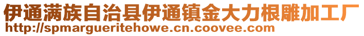 伊通滿族自治縣伊通鎮金大力根雕加工廠