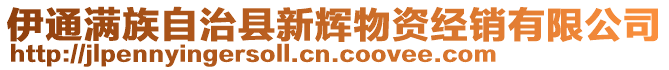 伊通滿族自治縣新輝物資經(jīng)銷(xiāo)有限公司