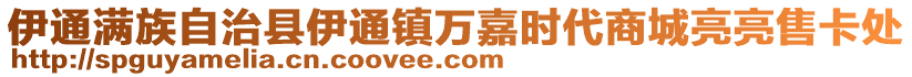 伊通滿族自治縣伊通鎮萬嘉時代商城亮亮售卡處