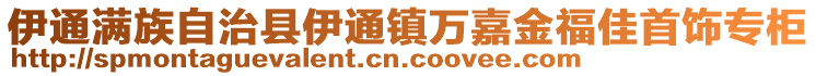 伊通滿(mǎn)族自治縣伊通鎮(zhèn)萬(wàn)嘉金福佳首飾專(zhuān)柜