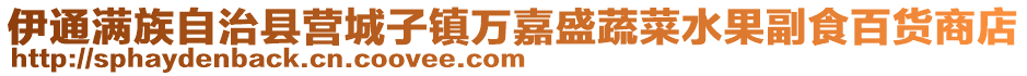 伊通滿(mǎn)族自治縣營(yíng)城子鎮(zhèn)萬(wàn)嘉盛蔬菜水果副食百貨商店