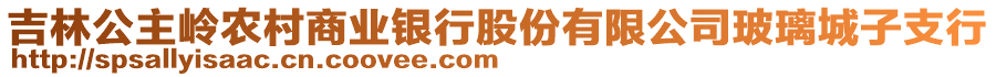 吉林公主嶺農村商業(yè)銀行股份有限公司玻璃城子支行