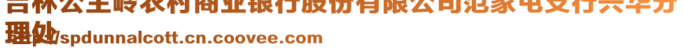 吉林公主嶺農(nóng)村商業(yè)銀行股份有限公司范家屯支行興華分
理處