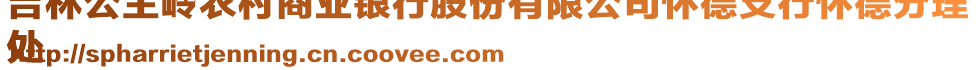 吉林公主嶺農(nóng)村商業(yè)銀行股份有限公司懷德支行懷德分理
處