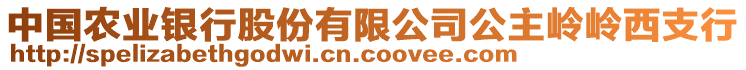 中國農(nóng)業(yè)銀行股份有限公司公主嶺嶺西支行