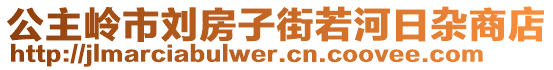 公主嶺市劉房子街若河日雜商店