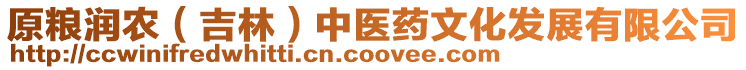 原糧潤農（吉林）中醫藥文化發展有限公司