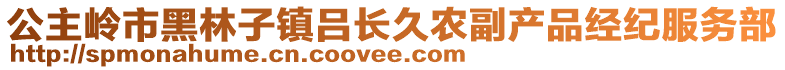 公主嶺市黑林子鎮(zhèn)呂長久農(nóng)副產(chǎn)品經(jīng)紀服務(wù)部