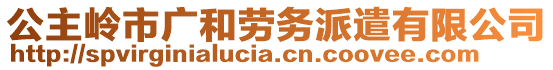 公主嶺市廣和勞務(wù)派遣有限公司