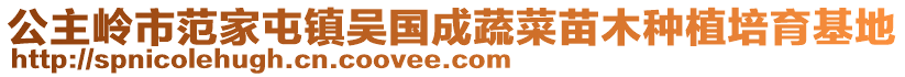 公主嶺市范家屯鎮(zhèn)吳國(guó)成蔬菜苗木種植培育基地