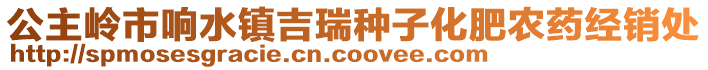 公主嶺市響水鎮吉瑞種子化肥農藥經銷處