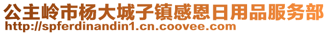 公主嶺市楊大城子鎮(zhèn)感恩日用品服務(wù)部