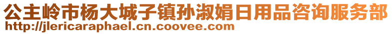 公主嶺市楊大城子鎮(zhèn)孫淑娟日用品咨詢服務(wù)部