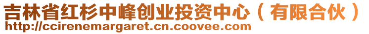 吉林省紅杉中峰創(chuàng)業(yè)投資中心（有限合伙）