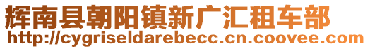 輝南縣朝陽鎮(zhèn)新廣匯租車部