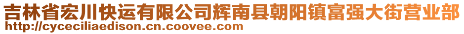 吉林省宏川快運有限公司輝南縣朝陽鎮(zhèn)富強大街營業(yè)部