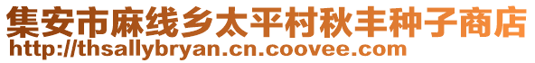 集安市麻線鄉(xiāng)太平村秋豐種子商店