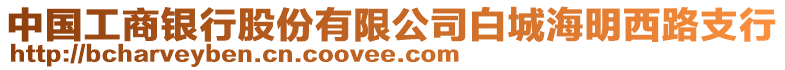 中國工商銀行股份有限公司白城海明西路支行