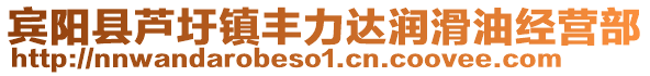 宾阳县芦圩镇丰力达润滑油经营部