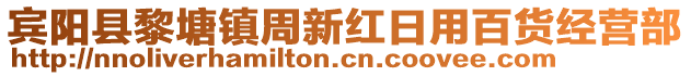 賓陽縣黎塘鎮(zhèn)周新紅日用百貨經(jīng)營部