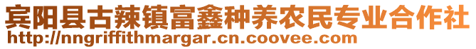 賓陽縣古辣鎮(zhèn)富鑫種養(yǎng)農(nóng)民專業(yè)合作社