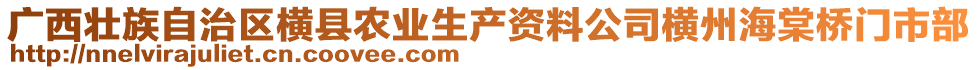 廣西壯族自治區(qū)橫縣農(nóng)業(yè)生產(chǎn)資料公司橫州海棠橋門市部