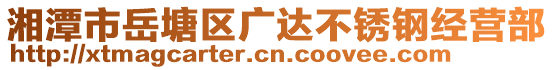 湘潭市岳塘區(qū)廣達不銹鋼經(jīng)營部