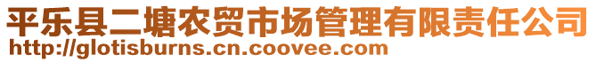 平樂縣二塘農(nóng)貿(mào)市場管理有限責(zé)任公司