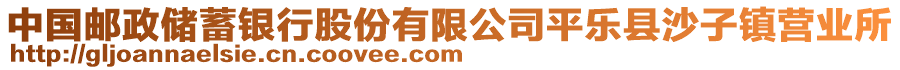 中國郵政儲蓄銀行股份有限公司平樂縣沙子鎮(zhèn)營業(yè)所