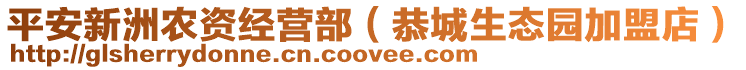 平安新洲農(nóng)資經(jīng)營(yíng)部（恭城生態(tài)園加盟店）