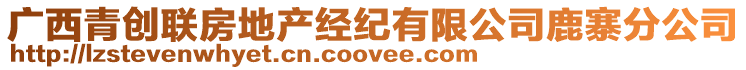 廣西青創(chuàng)聯(lián)房地產(chǎn)經(jīng)紀(jì)有限公司鹿寨分公司