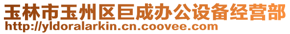 玉林市玉州區(qū)巨成辦公設備經營部