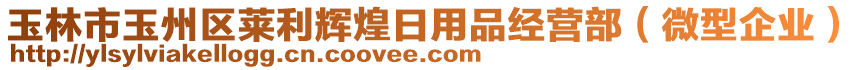 玉林市玉州區(qū)萊利輝煌日用品經(jīng)營部（微型企業(yè)）