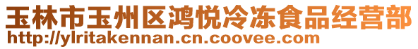 玉林市玉州區(qū)鴻悅冷凍食品經營部