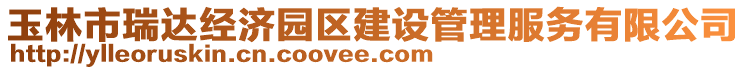 玉林市瑞達(dá)經(jīng)濟(jì)園區(qū)建設(shè)管理服務(wù)有限公司