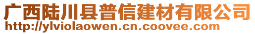 广西陆川县普信建材有限公司